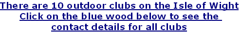 There are 10 outdoor clubs on the Isle of Wight
Click on the blue wood below to see the 
contact details for all clubs